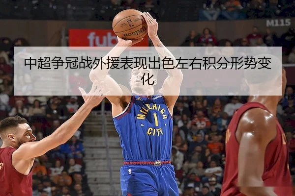 中超争冠战外援表现出色左右积分形势变化
